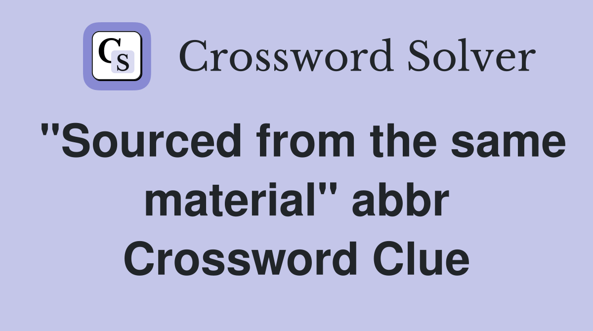 "Sourced from the same material" abbr. Crossword Clue Answers